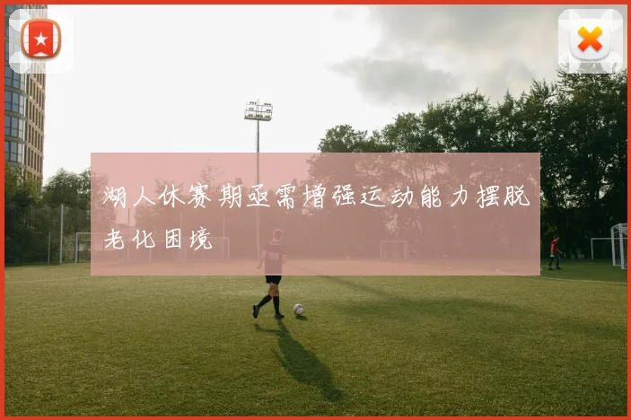 湖人休赛期亟需增强运动能力摆脱老化困境
