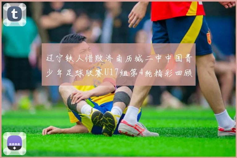 辽宁铁人惜败济南历城二中中国青少年足球联赛U17组第4轮精彩回顾